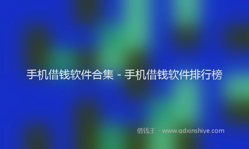 手机借钱软件合集 - 手机借钱软件排行榜