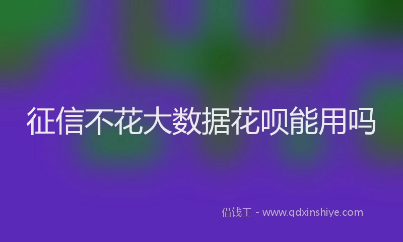 征信不花大数据花呗能用吗