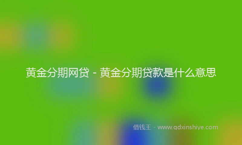 黄金分期网贷 - 黄金分期贷款是什么意思