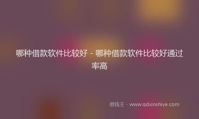 哪种借款软件比较好 - 哪种借款软件比较好通过率高
