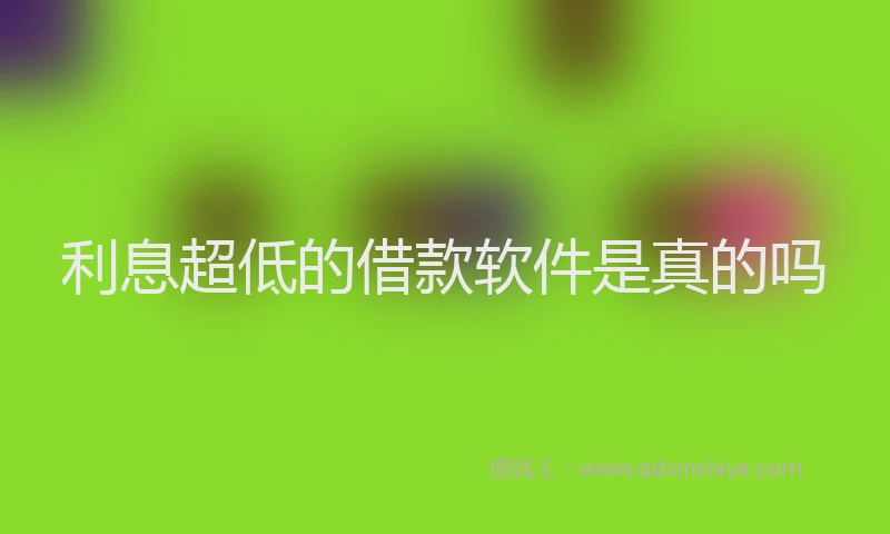 利息超低的借款软件是真的吗
