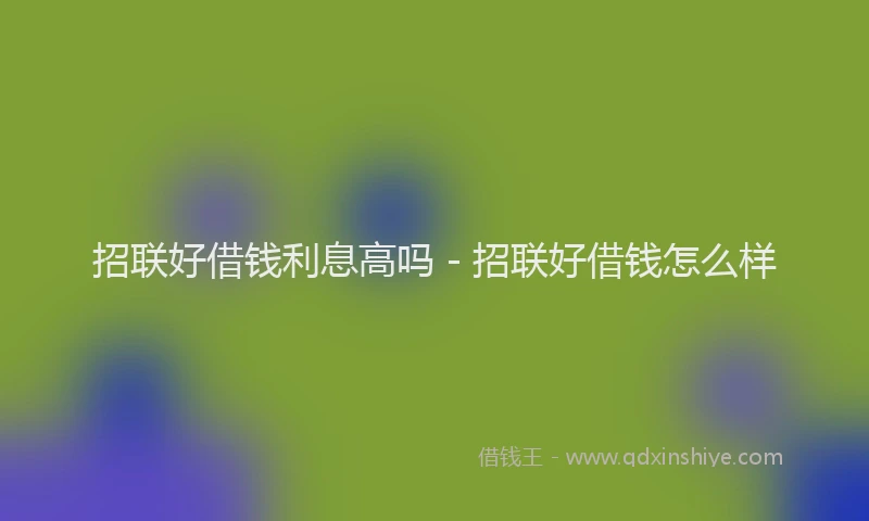 招联好借钱利息高吗 - 招联好借钱怎么样