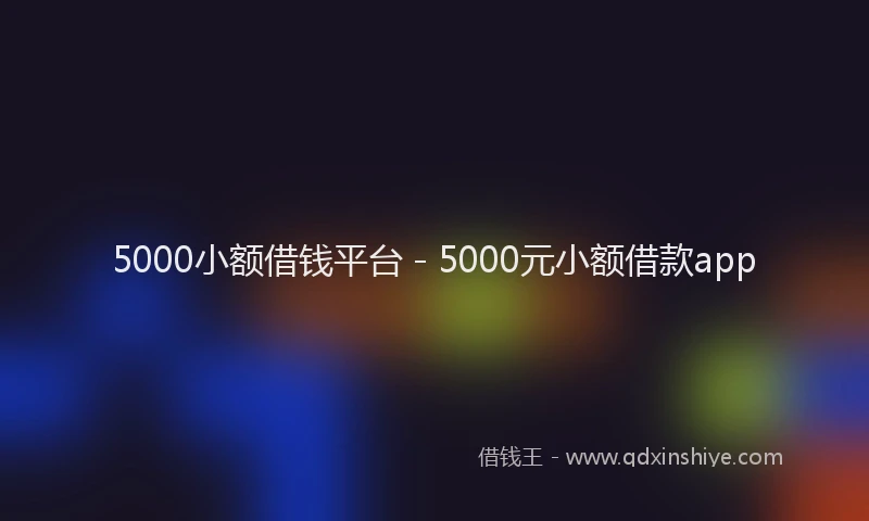 5000小额借钱平台 - 5000元小额借款app