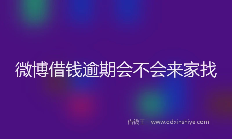 微博借钱逾期会不会来家找