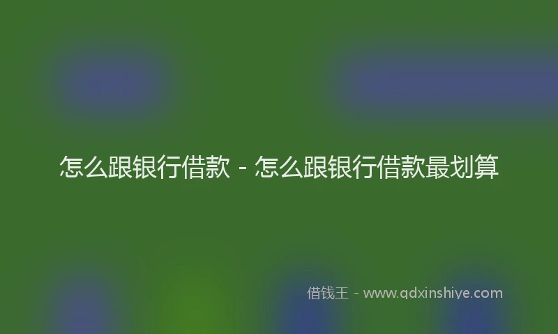 怎么跟银行借款 - 怎么跟银行借款最划算