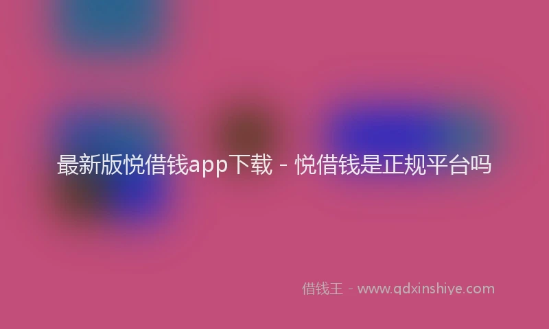 最新版悦借钱app下载 - 悦借钱是正规平台吗
