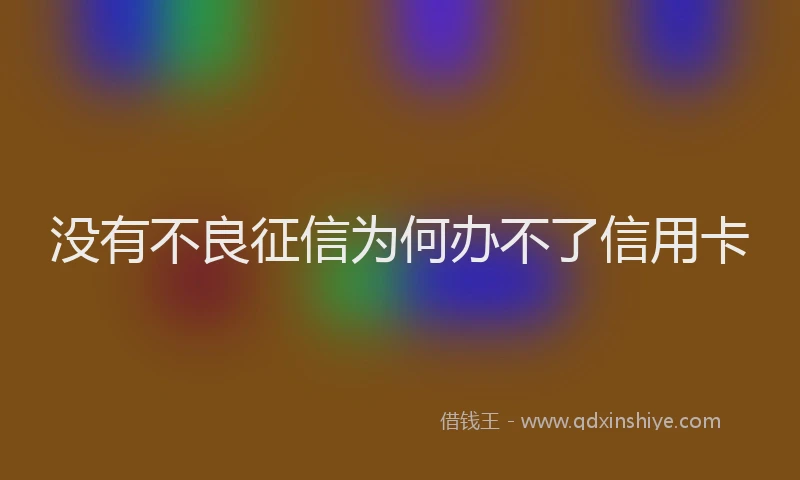 没有不良征信为何办不了信用卡