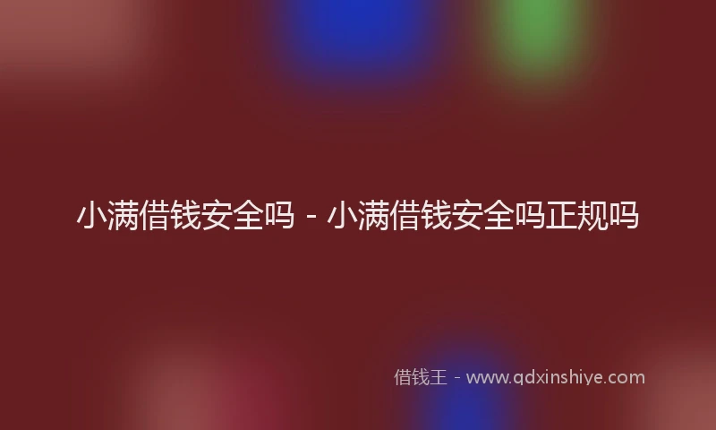 小满借钱安全吗 - 小满借钱安全吗正规吗