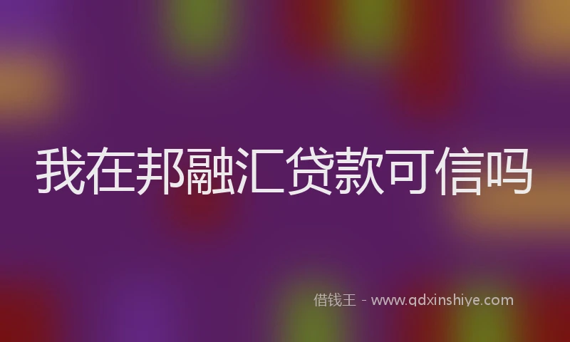 我在邦融汇贷款可信吗