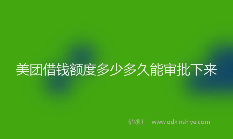 美团借钱额度多少多久能审批下来