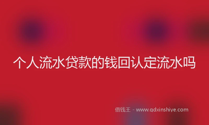 个人流水贷款的钱回认定流水吗