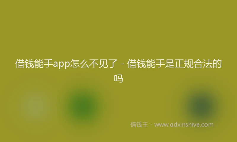 借钱能手app怎么不见了 - 借钱能手是正规合法的吗