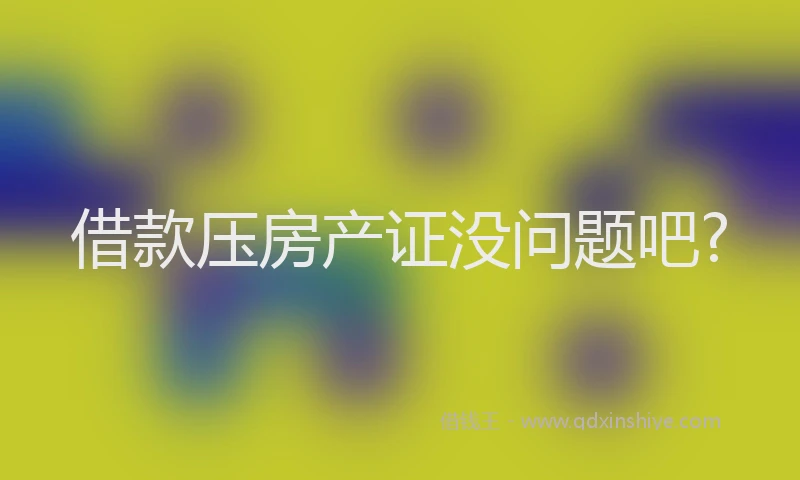 借款压房产证没问题吧?