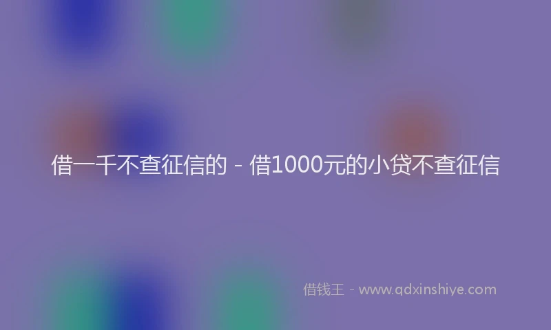 借一千不查征信的 - 借1000元的小贷不查征信