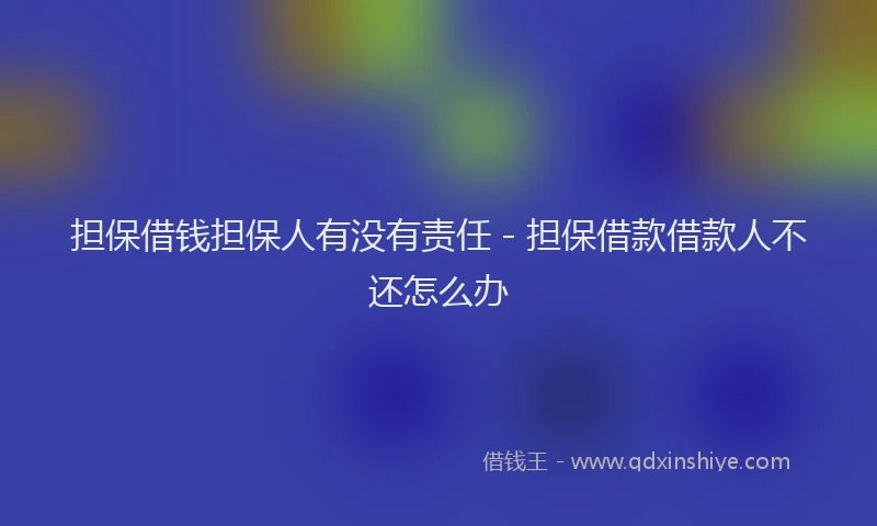担保借钱担保人有没有责任 - 担保借款借款人不还怎么办