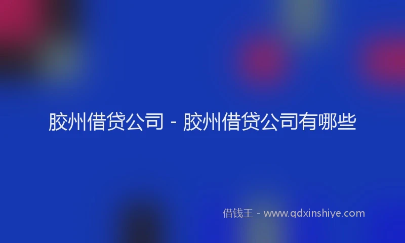 胶州借贷公司 - 胶州借贷公司有哪些