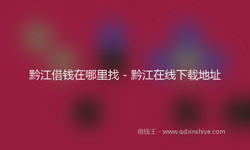 黔江借钱在哪里找 - 黔江在线下载地址
