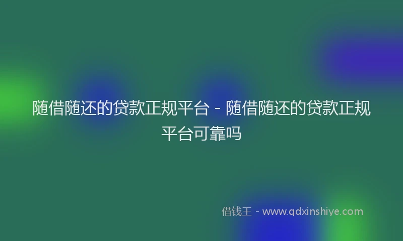 随借随还的贷款正规平台 - 随借随还的贷款正规平台可靠吗