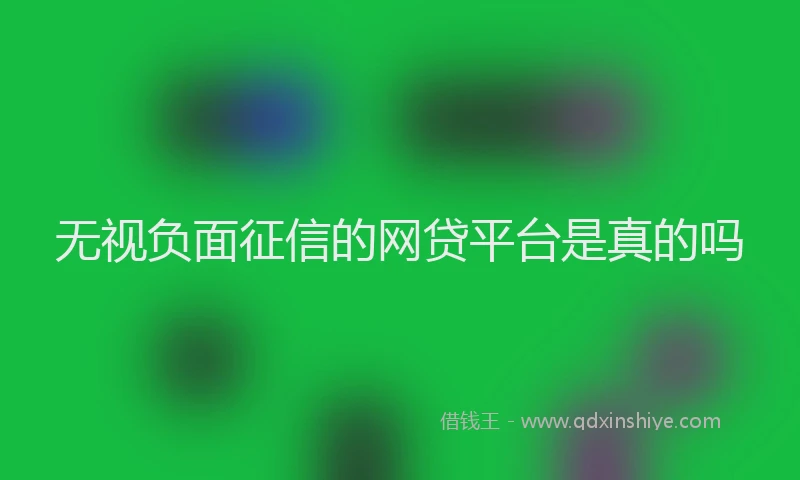 无视负面征信的网贷平台是真的吗