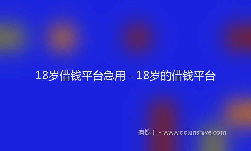 18岁借钱平台急用 - 18岁的借钱平台