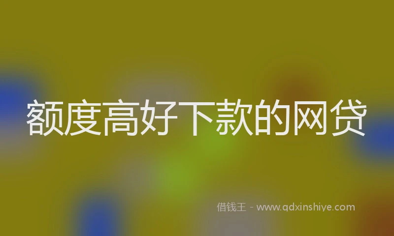 额度高好下款的网贷