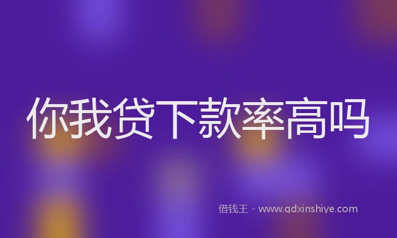 你我贷下款率高吗