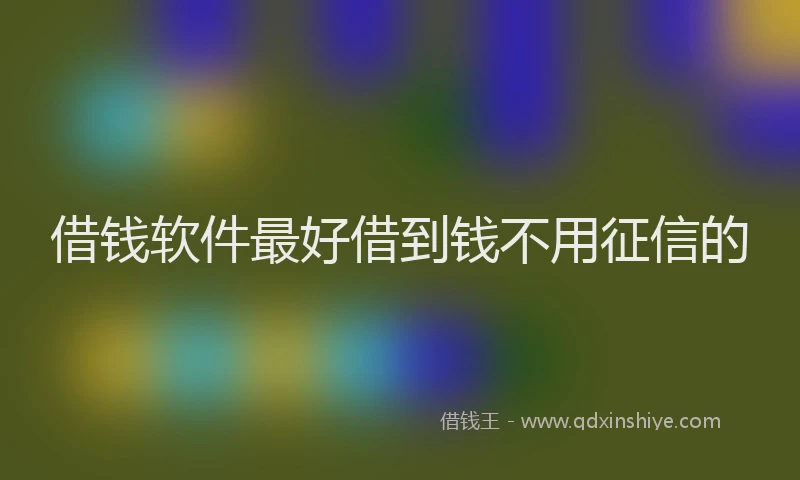 借钱软件最好借到钱不用征信的