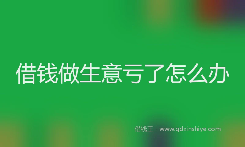 借钱做生意亏了怎么办