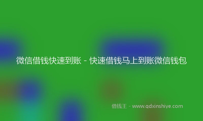 微信借钱快速到账 - 快速借钱马上到账微信钱包