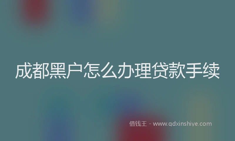 成都黑户怎么办理贷款手续