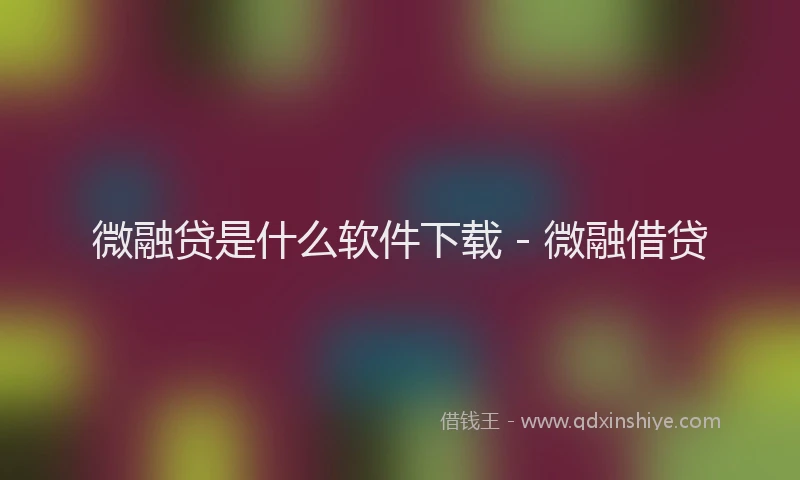 微融贷是什么软件下载 - 微融借贷
