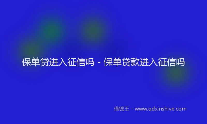 保单贷进入征信吗 - 保单贷款进入征信吗