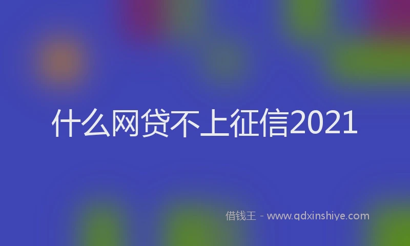 什么网贷不上征信2021