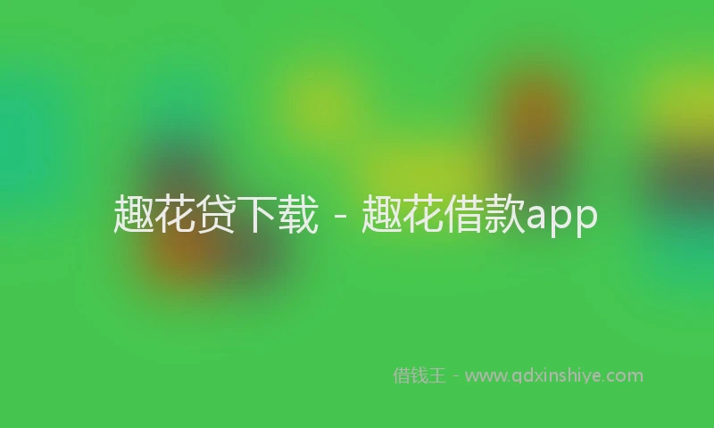 趣花贷下载 - 趣花借款app