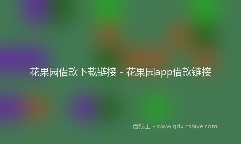 花果园借款下载链接 - 花果园app借款链接