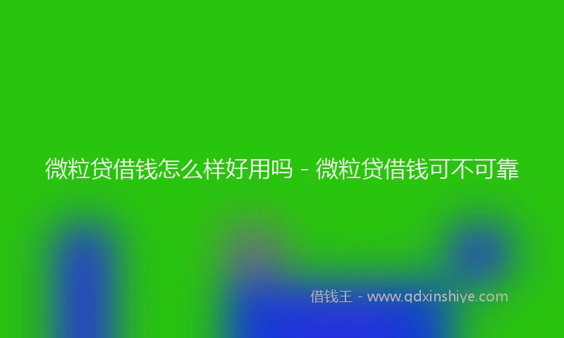 微粒贷借钱怎么样好用吗 - 微粒贷借钱可不可靠