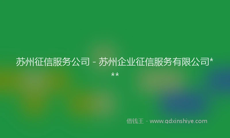 苏州征信服务公司 - 苏州企业征信服务有限公司***