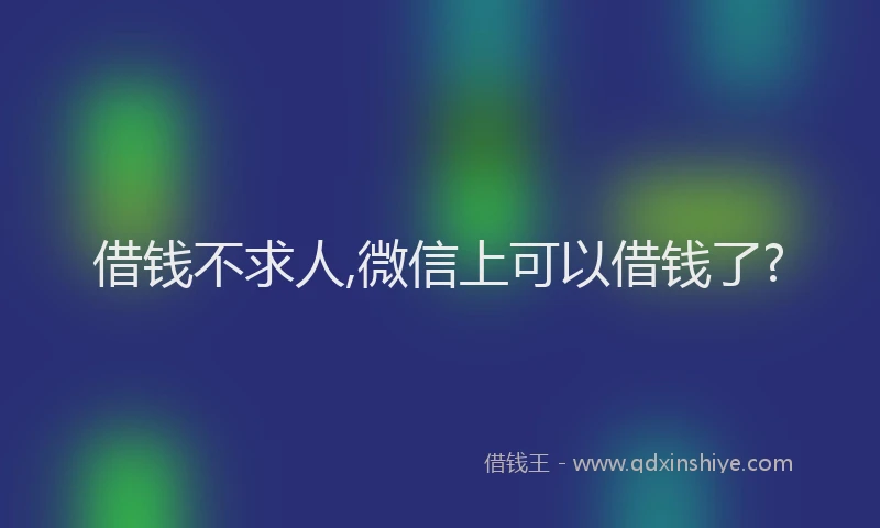 借钱不求人,微信上可以借钱了?