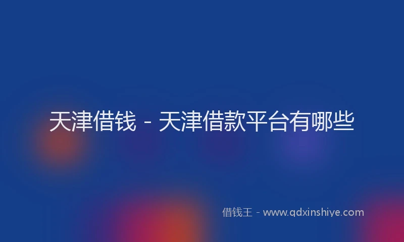 天津借钱 - 天津借款平台有哪些
