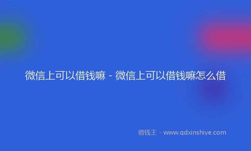 微信上可以借钱嘛 - 微信上可以借钱嘛怎么借