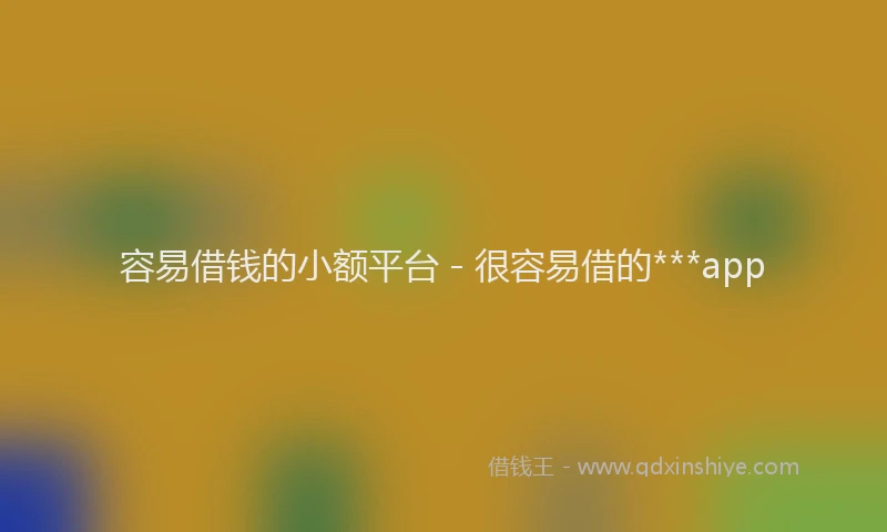 容易借钱的小额平台 - 很容易借的***app