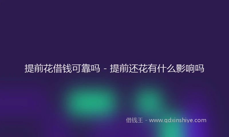 提前花借钱可靠吗 - 提前还花有什么影响吗