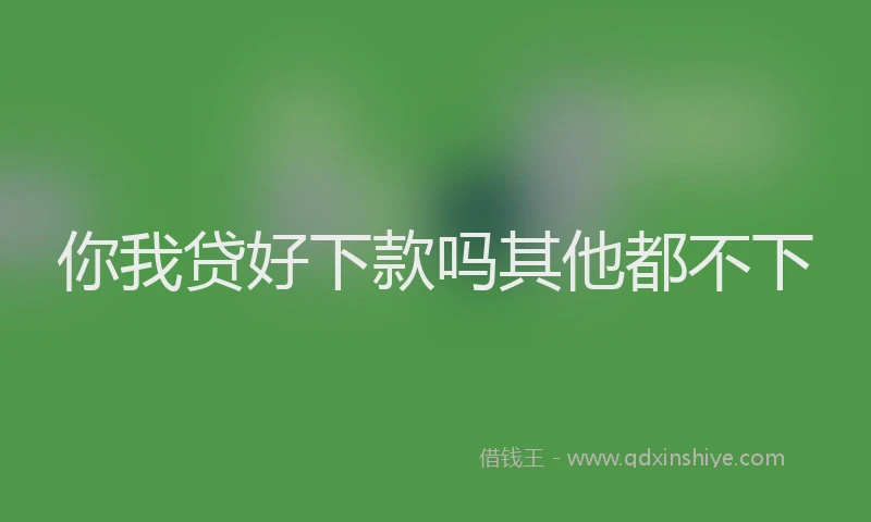 你我贷好下款吗其他都不下