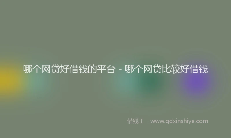 哪个网贷好借钱的平台 - 哪个网贷比较好借钱
