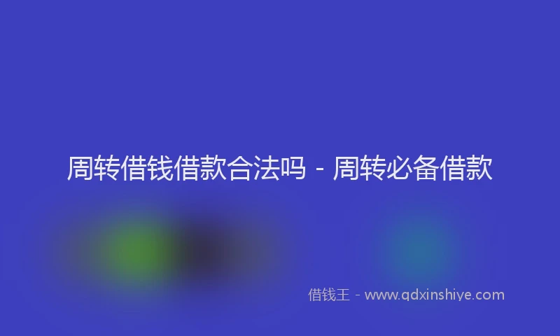 周转借钱借款合法吗 - 周转必备借款
