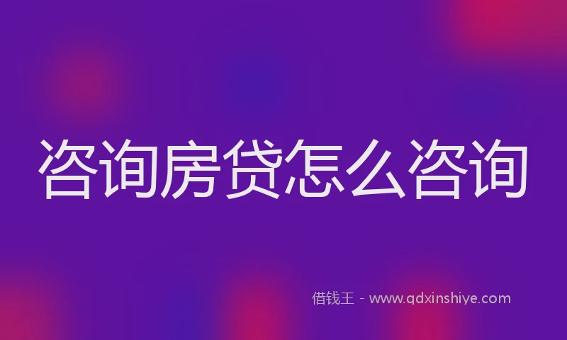 咨询房贷怎么咨询