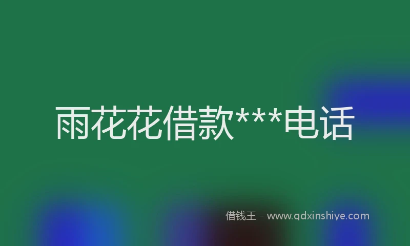雨花花借款***电话