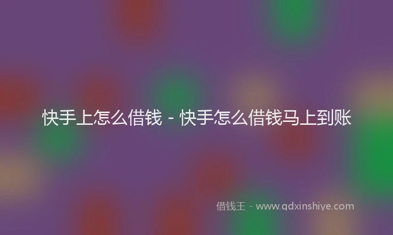快手上怎么借钱 - 快手怎么借钱马上到账
