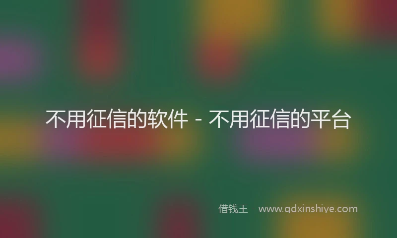 不用征信的软件 - 不用征信的平台