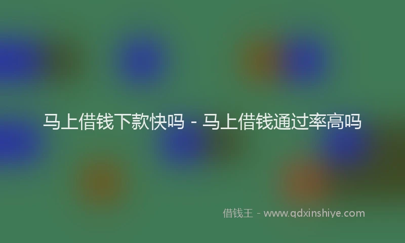 马上借钱下款快吗 - 马上借钱通过率高吗